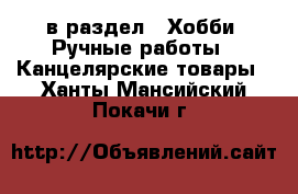  в раздел : Хобби. Ручные работы » Канцелярские товары . Ханты-Мансийский,Покачи г.